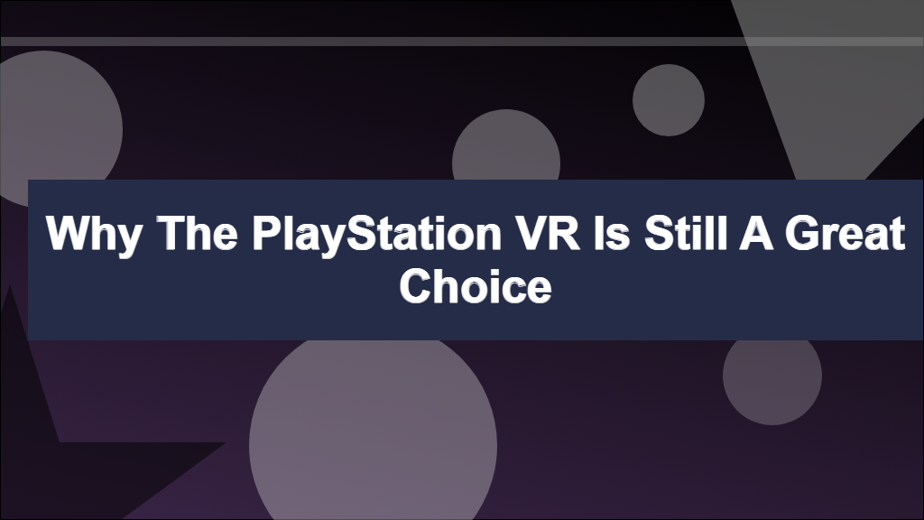 Why the PlayStation VR is Still a Great Choice