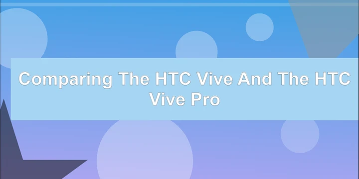Comparing the HTC Vive and the HTC Vive Pro