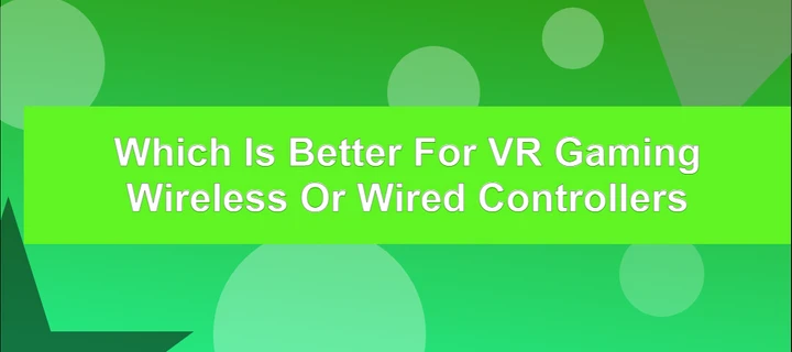 Which is Better for VR Gaming Wireless or Wired Controllers?